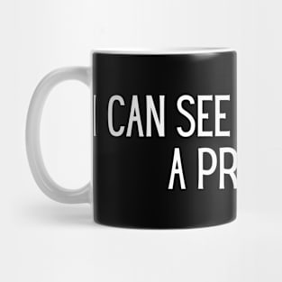 I can see you. That’s a problem. Mug